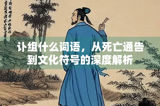 讣组什么词语，从死亡通告到文化符号的深度解析