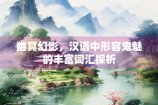 幽冥幻影，汉语中形容鬼魅的丰富词汇探析