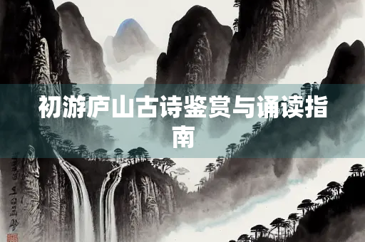 初游庐山古诗鉴赏与诵读指南