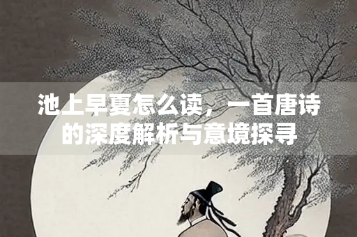 池上早夏怎么读，一首唐诗的深度解析与意境探寻