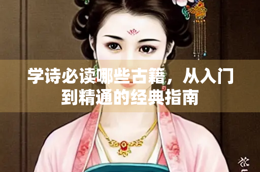 学诗必读哪些古籍，从入门到精通的经典指南