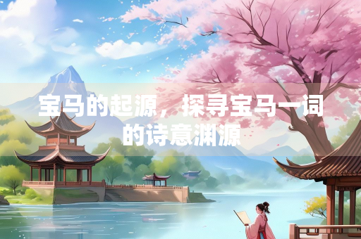 宝马的起源，探寻宝马一词的诗意渊源