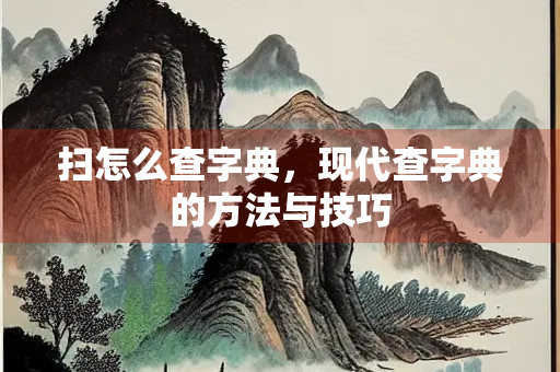 扫怎么查字典，现代查字典的方法与技巧