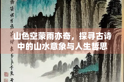 山色空蒙雨亦奇，探寻古诗中的山水意象与人生哲思