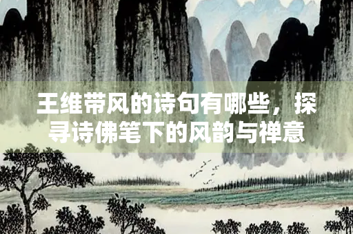 王维带风的诗句有哪些，探寻诗佛笔下的风韵与禅意