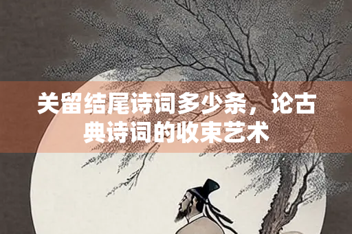 关留结尾诗词多少条，论古典诗词的收束艺术