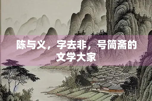 陈与义，字去非，号简斋的文学大家