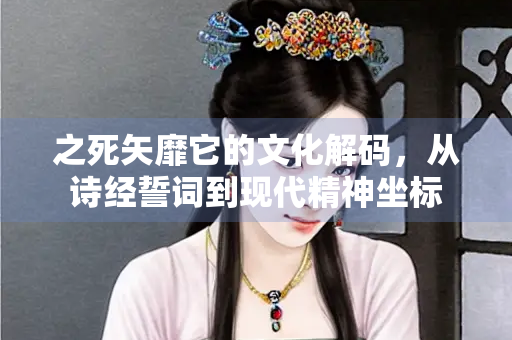 之死矢靡它的文化解码，从诗经誓词到现代精神坐标