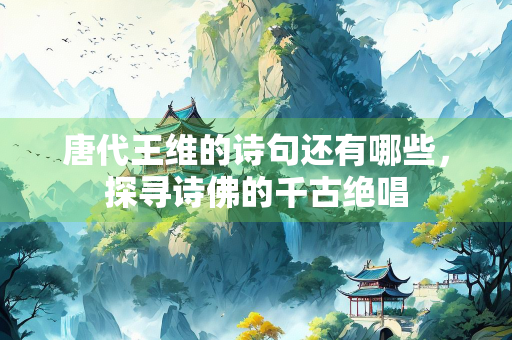 唐代王维的诗句还有哪些，探寻诗佛的千古绝唱