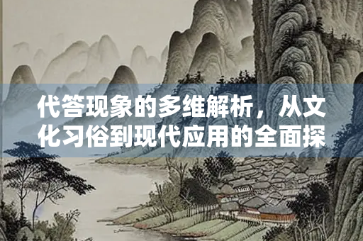 代答现象的多维解析，从文化习俗到现代应用的全面探讨