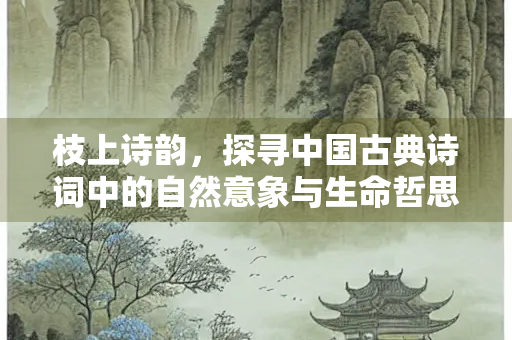 枝上诗韵，探寻中国古典诗词中的自然意象与生命哲思