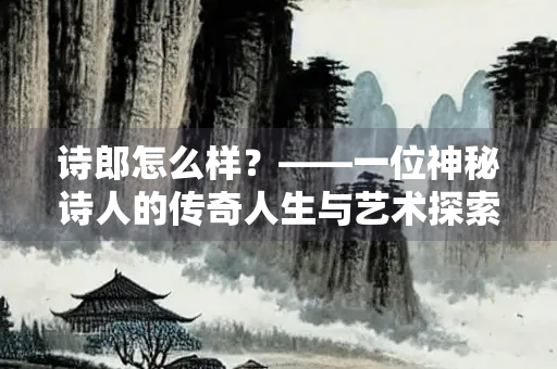 诗郎怎么样？——一位神秘诗人的传奇人生与艺术探索