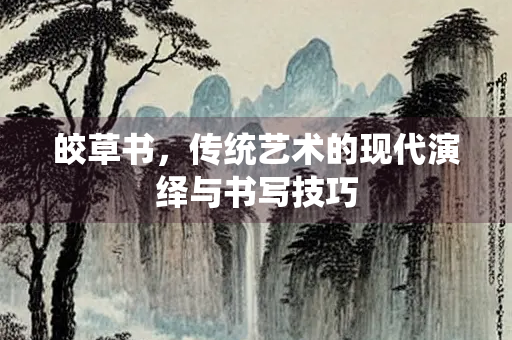 皎草书，传统艺术的现代演绎与书写技巧