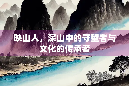 映山人，深山中的守望者与文化的传承者