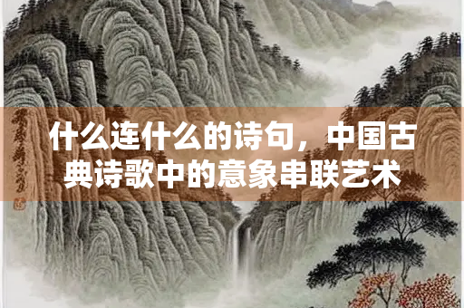 什么连什么的诗句，中国古典诗歌中的意象串联艺术