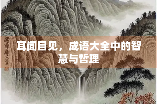 耳闻目见，成语大全中的智慧与哲理