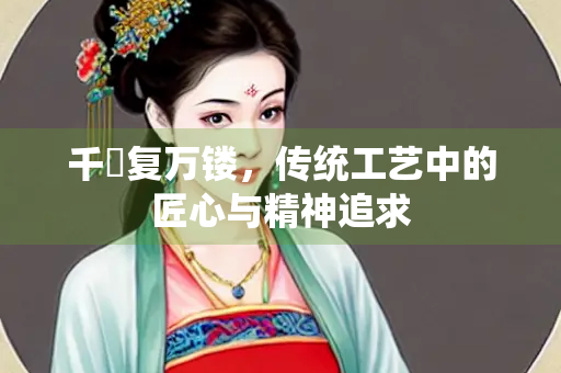 千斵复万镂，传统工艺中的匠心与精神追求