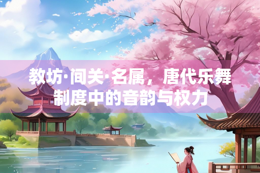 教坊·间关·名属，唐代乐舞制度中的音韵与权力