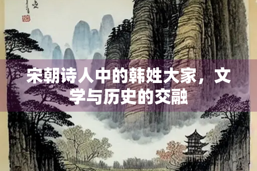宋朝诗人中的韩姓大家，文学与历史的交融