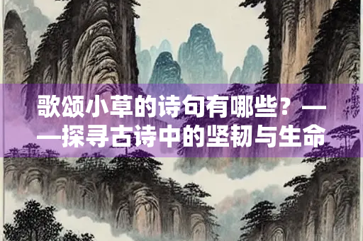 歌颂小草的诗句有哪些？——探寻古诗中的坚韧与生命力