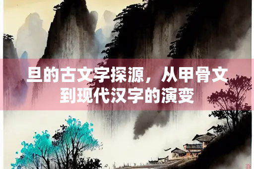 旦的古文字探源，从甲骨文到现代汉字的演变