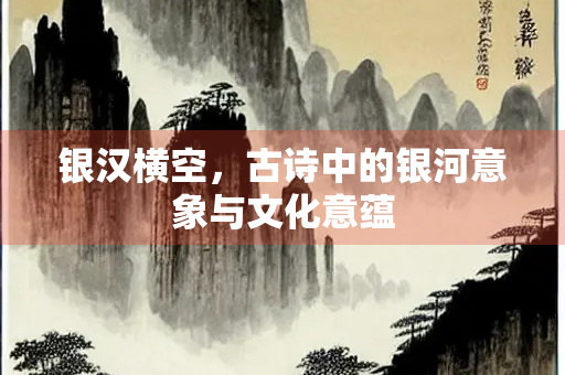 银汉横空，古诗中的银河意象与文化意蕴