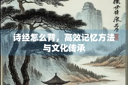 诗经怎么背，高效记忆方法与文化传承