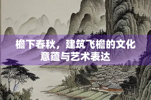 檐下春秋，建筑飞檐的文化意蕴与艺术表达