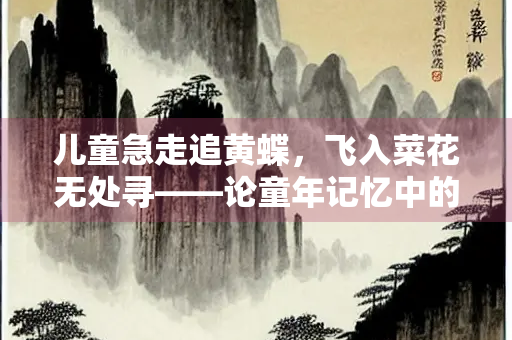 儿童急走追黄蝶，飞入菜花无处寻——论童年记忆中的追寻与失落