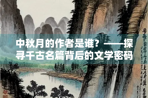 中秋月的作者是谁？——探寻千古名篇背后的文学密码