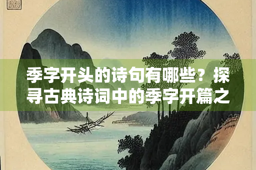 季字开头的诗句有哪些？探寻古典诗词中的季字开篇之美