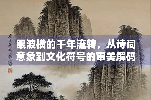 眼波横的千年流转，从诗词意象到文化符号的审美解码