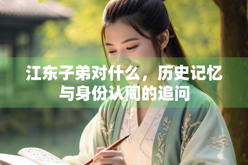 江东子弟对什么，历史记忆与身份认同的追问