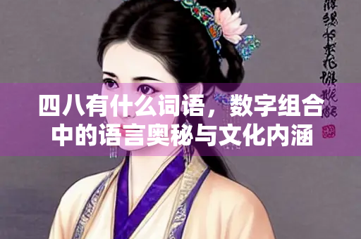四八有什么词语，数字组合中的语言奥秘与文化内涵