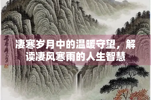 凄寒岁月中的温暖守望，解读凄风寒雨的人生智慧