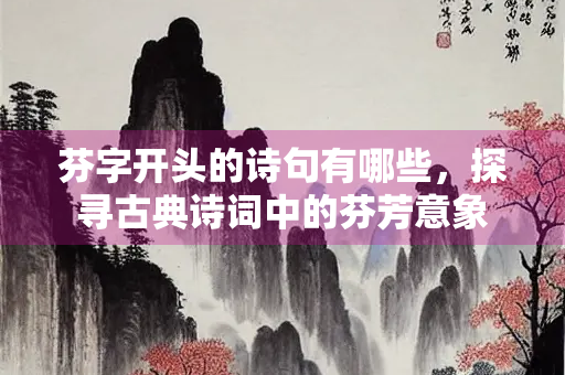 芬字开头的诗句有哪些，探寻古典诗词中的芬芳意象
