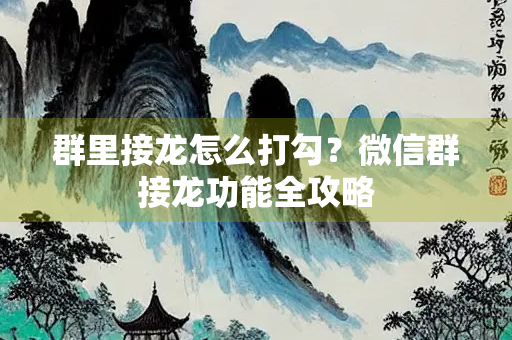 群里接龙怎么打勾？微信群接龙功能全攻略