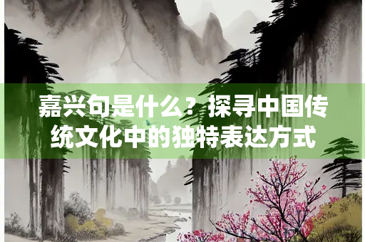 嘉兴句是什么？探寻中国传统文化中的独特表达方式