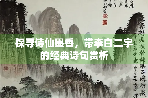 探寻诗仙墨香，带李白二字的经典诗句赏析