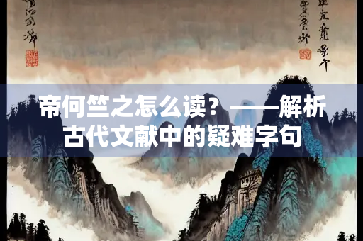 帝何竺之怎么读？——解析古代文献中的疑难字句