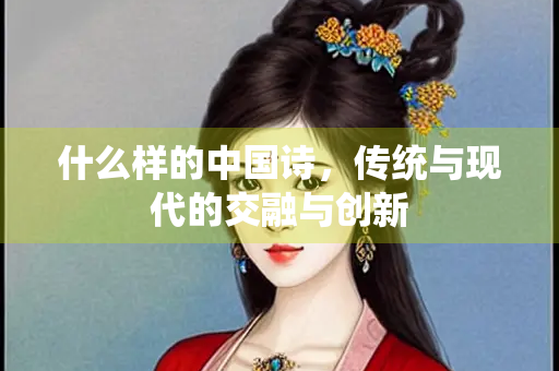 什么样的中国诗，传统与现代的交融与创新
