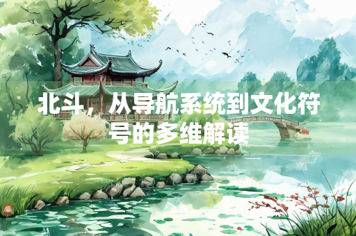 北斗，从导航系统到文化符号的多维解读