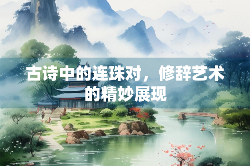 古诗中的连珠对，修辞艺术的精妙展现