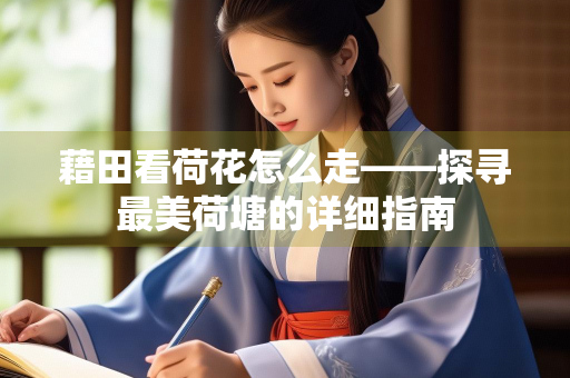 藉田看荷花怎么走——探寻最美荷塘的详细指南
