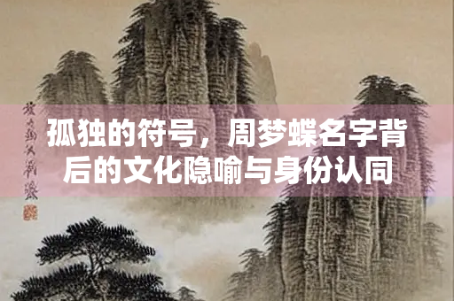 孤独的符号，周梦蝶名字背后的文化隐喻与身份认同
