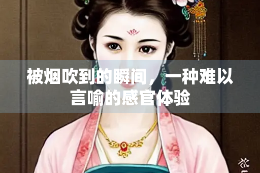 被烟吹到的瞬间，一种难以言喻的感官体验