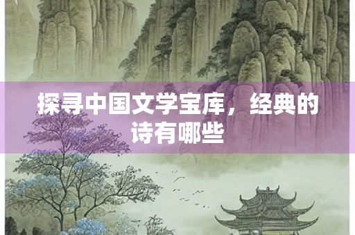 探寻中国文学宝库，经典的诗有哪些