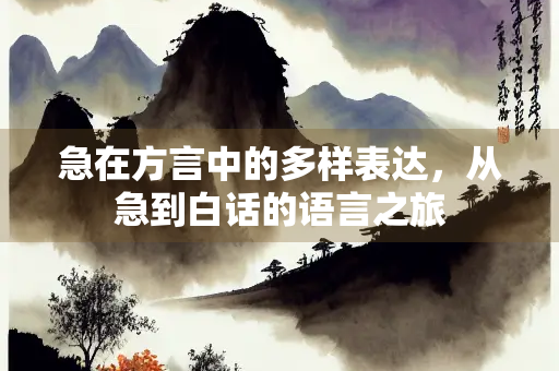 急在方言中的多样表达，从急到白话的语言之旅