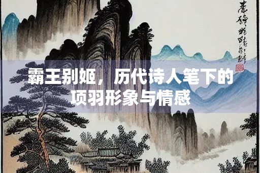 霸王别姬，历代诗人笔下的项羽形象与情感