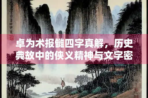 卓为术报雠四字真解，历史典故中的侠义精神与文字密码